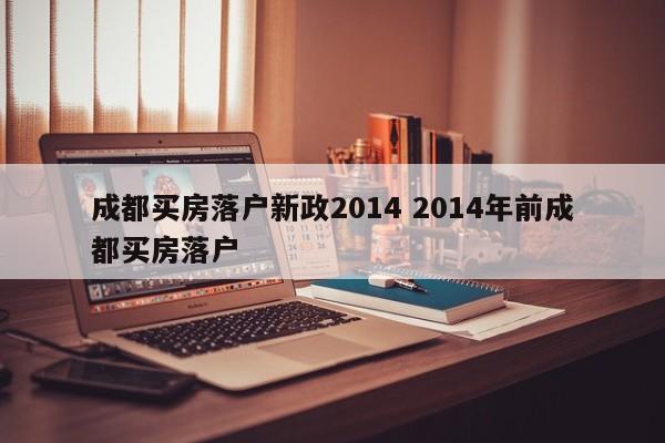 成都买房落户新政2014 2014年前成都买房落户
