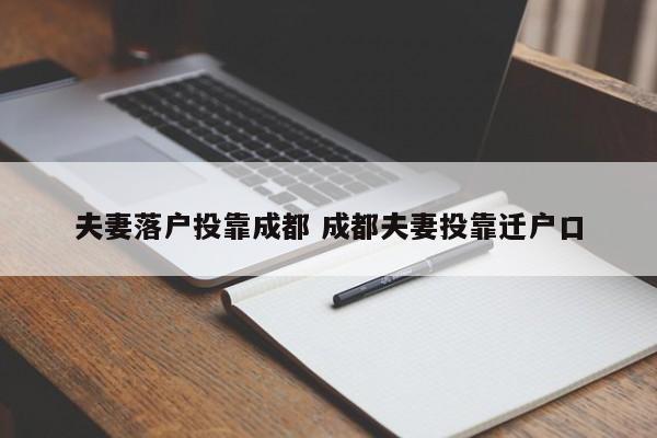 夫妻落户投靠成都 成都夫妻投靠迁户口