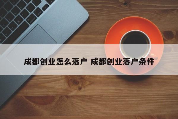 成都创业怎么落户 成都创业落户条件