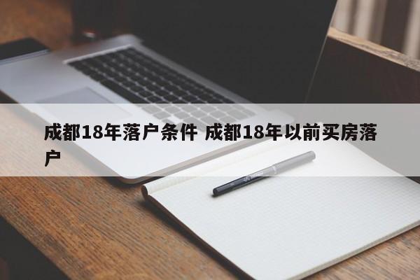 成都18年落户条件 成都18年以前买房落户