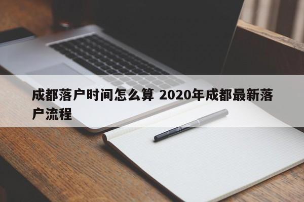 成都落户时间怎么算 2020年成都最新落户流程