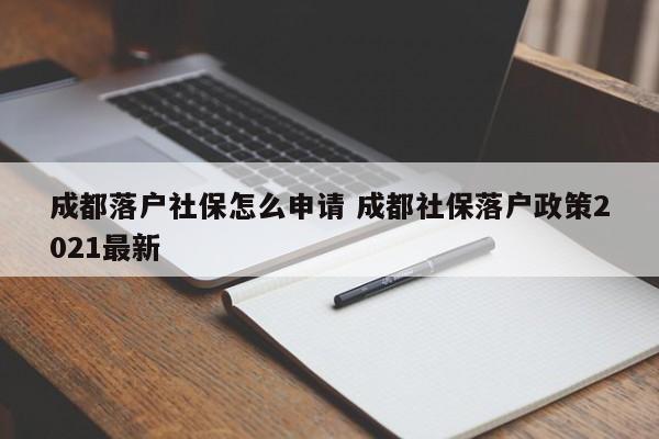 成都落户社保怎么申请 成都社保落户政策2021最新