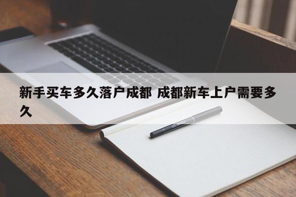 新手买车多久落户成都 成都新车上户需要多久