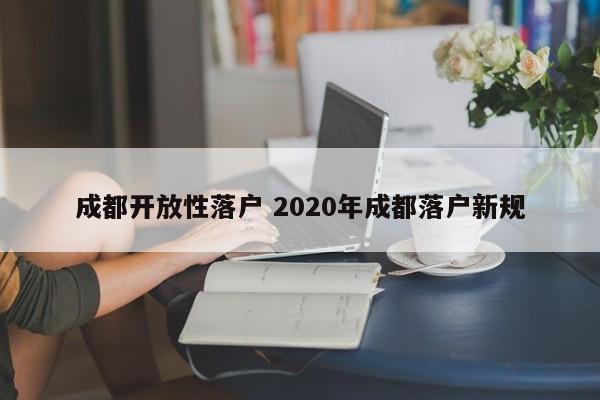 成都开放性落户 2020年成都落户新规