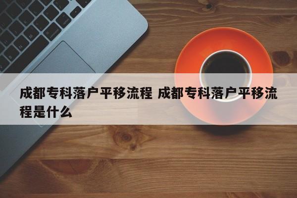 成都专科落户平移流程 成都专科落户平移流程是什么