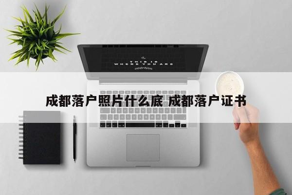 成都落户照片什么底 成都落户证书