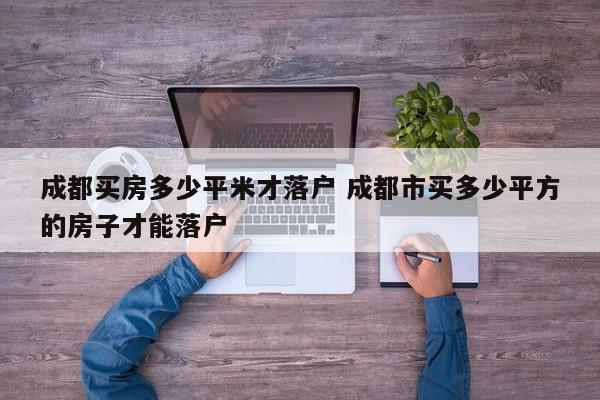 成都买房多少平米才落户 成都市买多少平方的房子才能落户