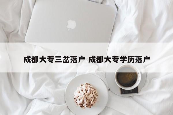 成都大专三岔落户 成都大专学历落户