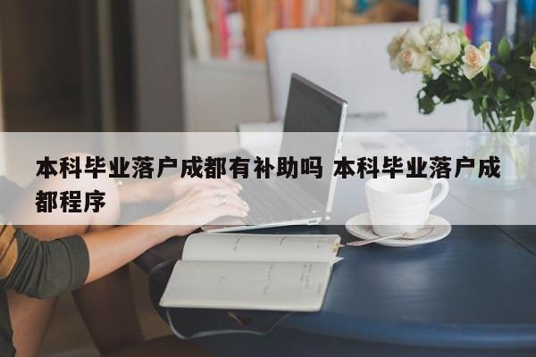 本科毕业落户成都有补助吗 本科毕业落户成都程序