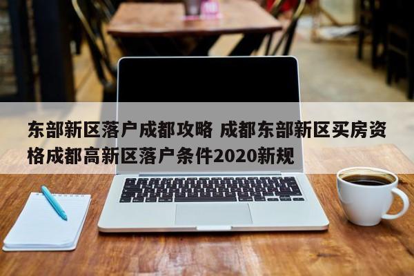 东部新区落户成都攻略 成都东部新区买房资格成都高新区落户条件2020新规
