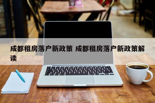 成都租房落户新政策 成都租房落户新政策解读