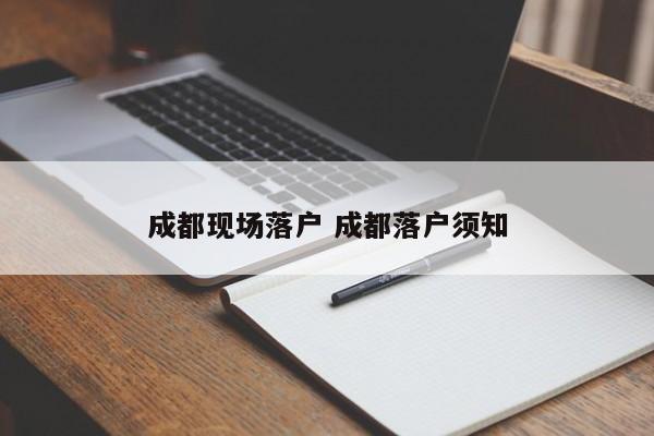 成都现场落户 成都落户须知