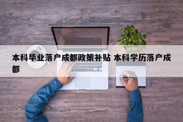 本科毕业落户成都政策补贴 本科学历落户成都