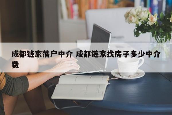 成都链家落户中介 成都链家找房子多少中介费