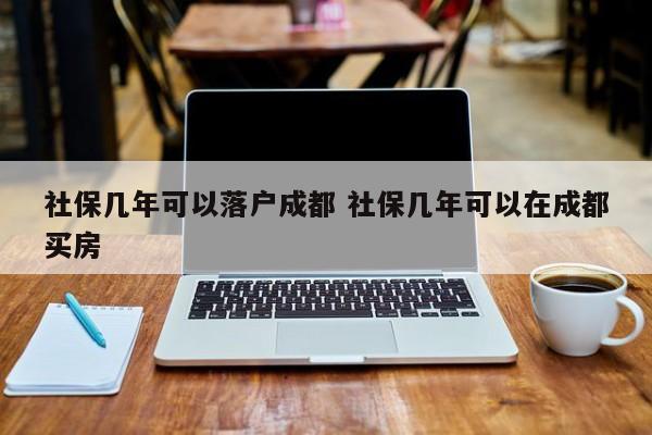 社保几年可以落户成都 社保几年可以在成都买房