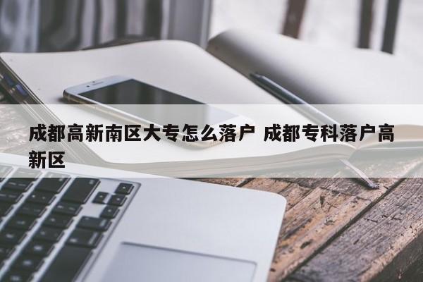 成都高新南区大专怎么落户 成都专科落户高新区