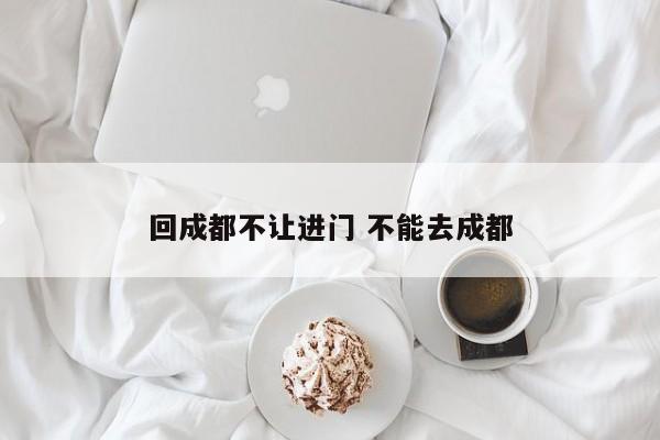 回成都不让进门 不能去成都