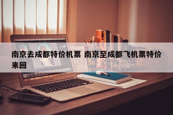 南京去成都特价机票 南京至成都飞机票特价来回