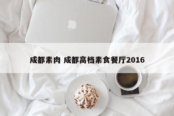成都素肉 成都高档素食餐厅2016