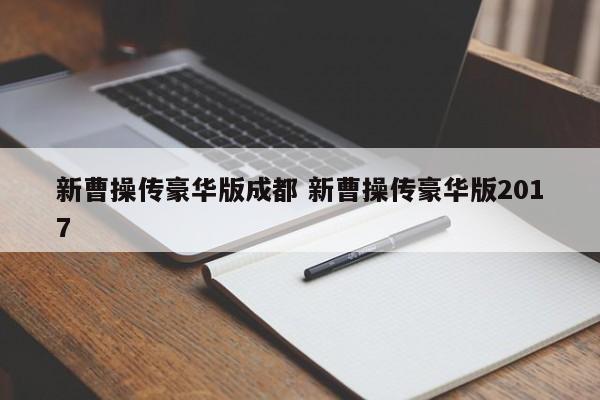 新曹操传豪华版成都 新曹操传豪华版2017