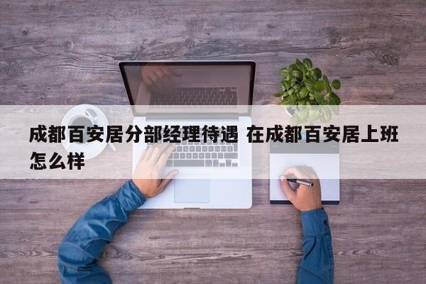 成都百安居分部经理待遇 在成都百安居上班怎么样