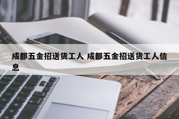 成都五金招送货工人 成都五金招送货工人信息