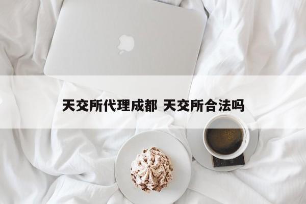 天交所代理成都 天交所合法吗
