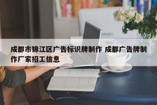 成都市锦江区广告标识牌制作 成都广告牌制作厂家招工信息