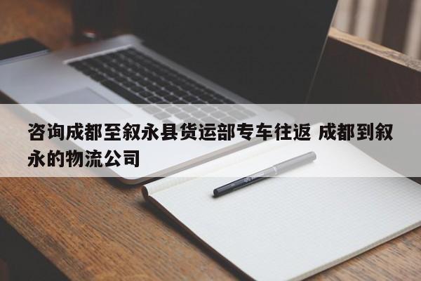 咨询成都至叙永县货运部专车往返 成都到叙永的物流公司