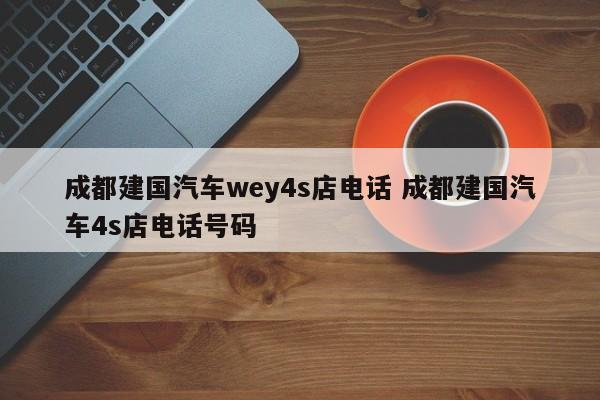 成都建国汽车wey4s店电话 成都建国汽车4s店电话号码
