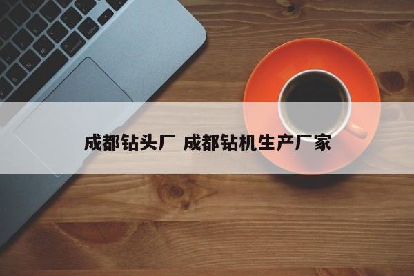 成都钻头厂 成都钻机生产厂家
