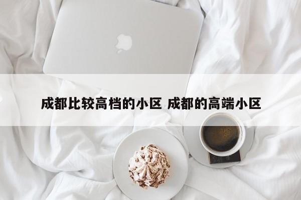 成都比较高档的小区 成都的高端小区