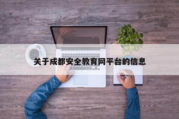 关于成都安全教育网平台的信息