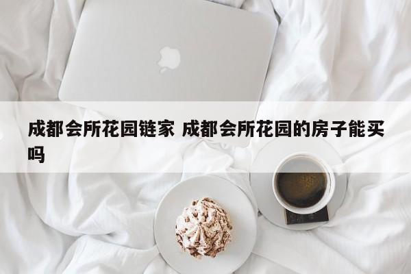 成都会所花园链家 成都会所花园的房子能买吗