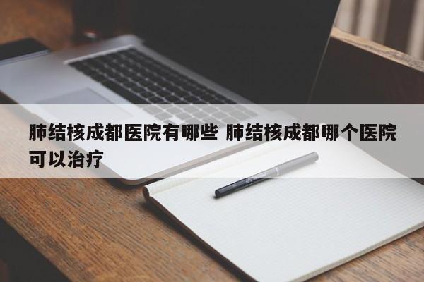 肺结核成都医院有哪些 肺结核成都哪个医院可以治疗