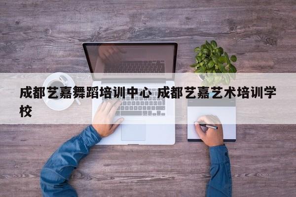 成都艺嘉舞蹈培训中心 成都艺嘉艺术培训学校