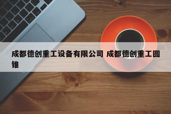成都德创重工设备有限公司 成都德创重工圆锥