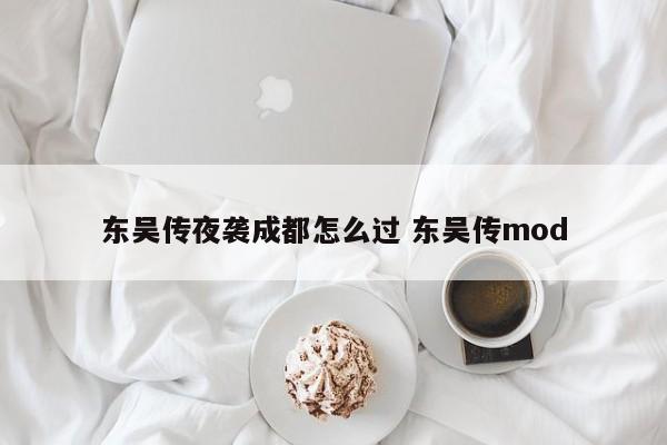 东吴传夜袭成都怎么过 东吴传mod