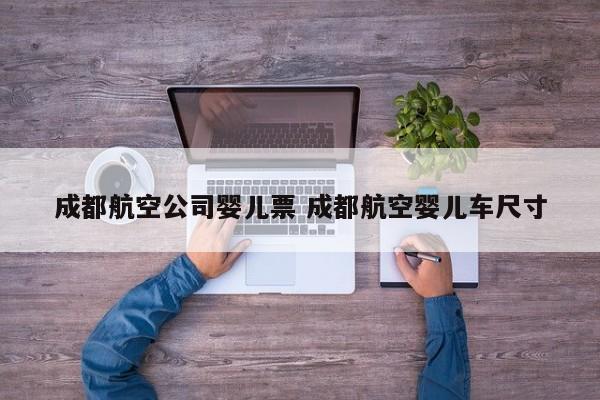 成都航空公司婴儿票 成都航空婴儿车尺寸