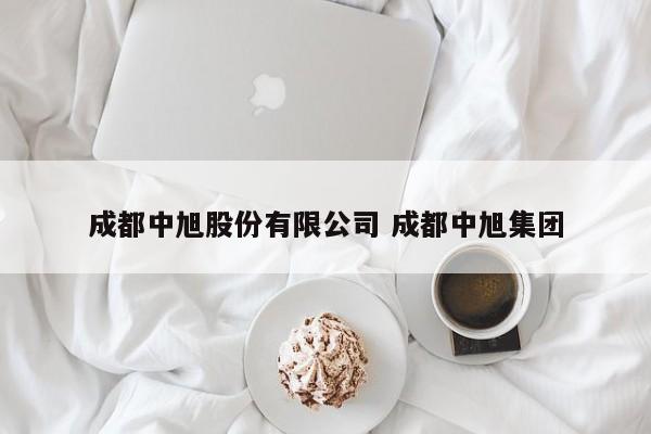 成都中旭股份有限公司 成都中旭集团