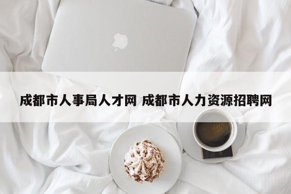成都市人事局人才网 成都市人力资源招聘网