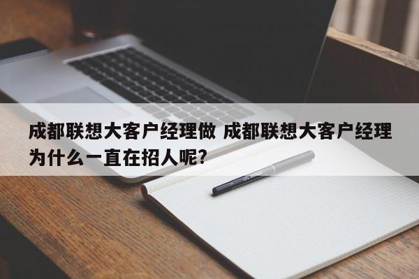 成都联想大客户经理做 成都联想大客户经理为什么一直在招人呢?