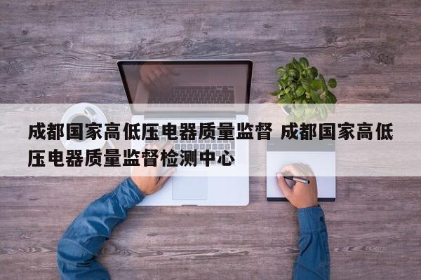 成都国家高低压电器质量监督 成都国家高低压电器质量监督检测中心