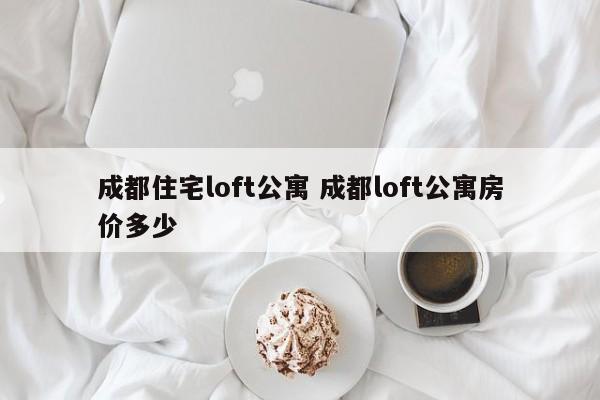 成都住宅loft公寓 成都loft公寓房价多少