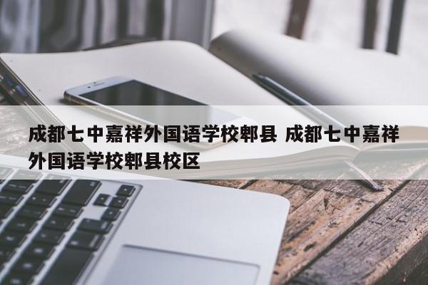 成都七中嘉祥外国语学校郫县 成都七中嘉祥外国语学校郫县校区