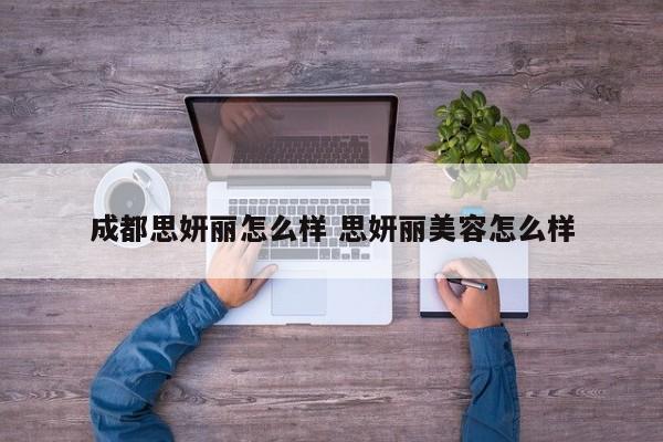 成都思妍丽怎么样 思妍丽美容怎么样
