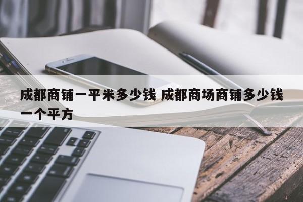 成都商铺一平米多少钱 成都商场商铺多少钱一个平方