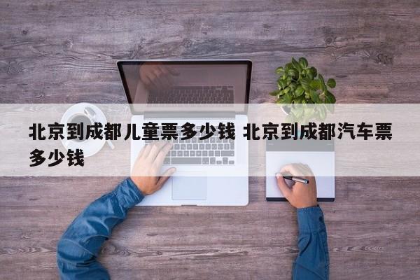 北京到成都儿童票多少钱 北京到成都汽车票多少钱