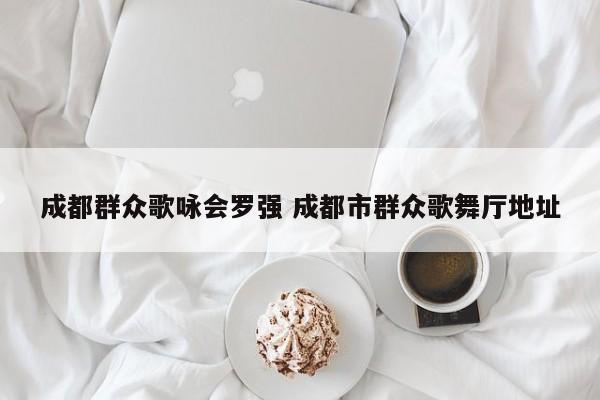 成都群众歌咏会罗强 成都市群众歌舞厅地址