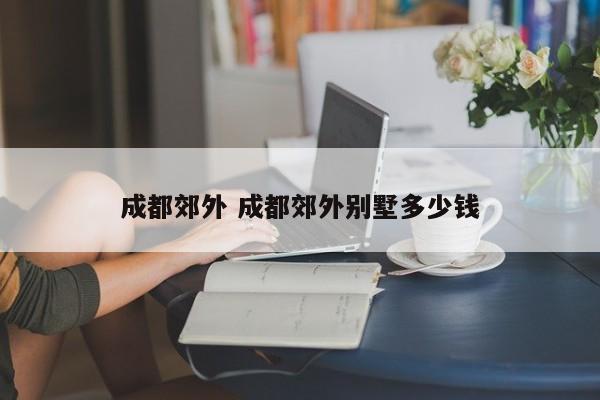 成都郊外 成都郊外别墅多少钱